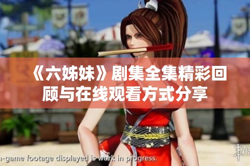 《六姊妹》剧集全集精彩回顾与在线观看方式分享