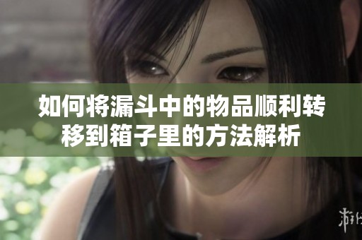 如何将漏斗中的物品顺利转移到箱子里的方法解析