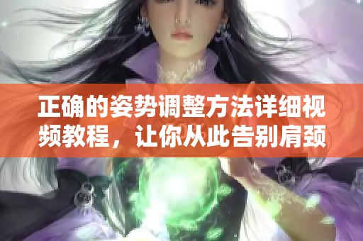 正确的姿势调整方法详细视频教程，让你从此告别肩颈不适