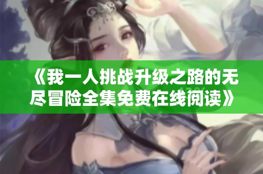 《我一人挑战升级之路的无尽冒险全集免费在线阅读》