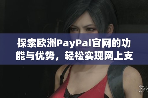 探索欧洲PayPal官网的功能与优势，轻松实现网上支付服务