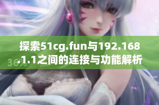 探索51cg.fun与192.168.1.1之间的连接与功能解析