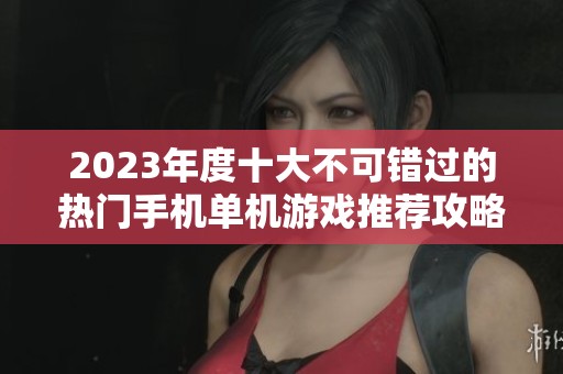 2023年度十大不可错过的热门手机单机游戏推荐攻略