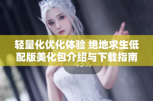 轻量化优化体验 绝地求生低配版美化包介绍与下载指南