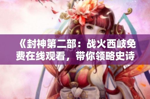 《封神第二部：战火西岐免费在线观看，带你领略史诗般的神话冒险》
