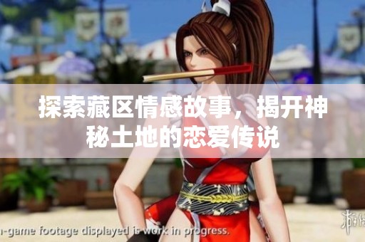 探索藏区情感故事，揭开神秘土地的恋爱传说