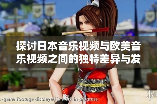 探讨日本音乐视频与欧美音乐视频之间的独特差异与发展趋势