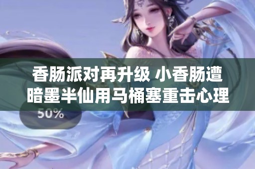 香肠派对再升级 小香肠遭暗墨半仙用马桶塞重击心理阴影