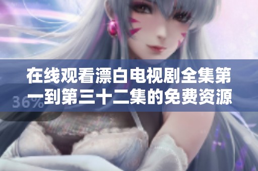 在线观看漂白电视剧全集第一到第三十二集的免费资源分享