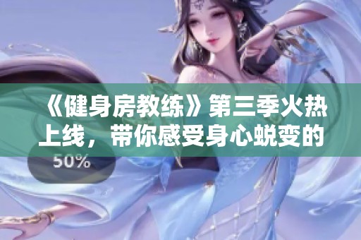 《健身房教练》第三季火热上线，带你感受身心蜕变的奇妙旅程