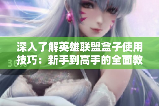 深入了解英雄联盟盒子使用技巧：新手到高手的全面教程
