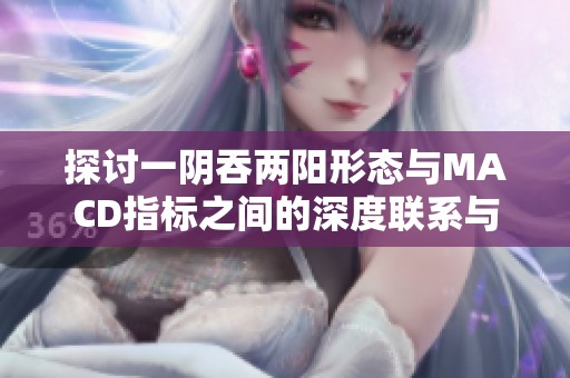 探讨一阴吞两阳形态与MACD指标之间的深度联系与应用分析