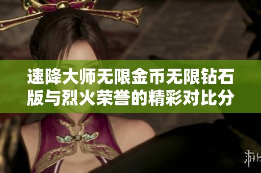 速降大师无限金币无限钻石版与烈火荣誉的精彩对比分析