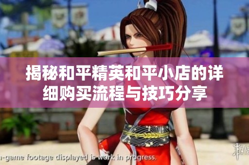 揭秘和平精英和平小店的详细购买流程与技巧分享