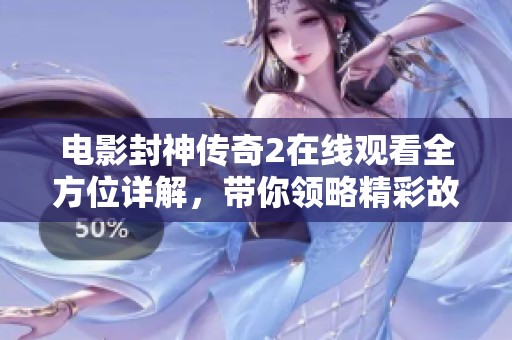 电影封神传奇2在线观看全方位详解，带你领略精彩故事与角色魅力