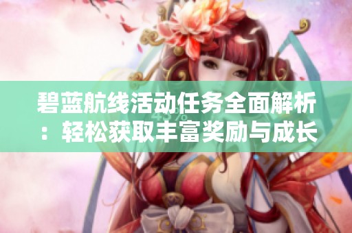 碧蓝航线活动任务全面解析：轻松获取丰富奖励与成长机会的方法指南