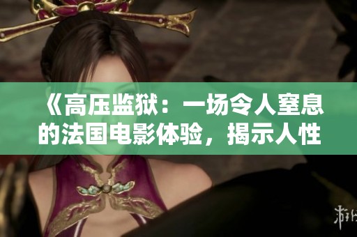 《高压监狱：一场令人窒息的法国电影体验，揭示人性与制度的冲突》