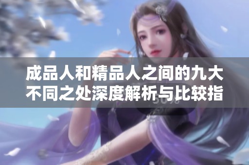 成品人和精品人之间的九大不同之处深度解析与比较指导