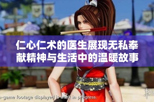 仁心仁术的医生展现无私奉献精神与生活中的温暖故事