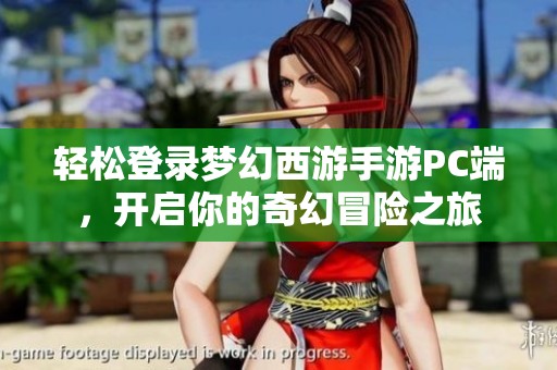 轻松登录梦幻西游手游PC端，开启你的奇幻冒险之旅