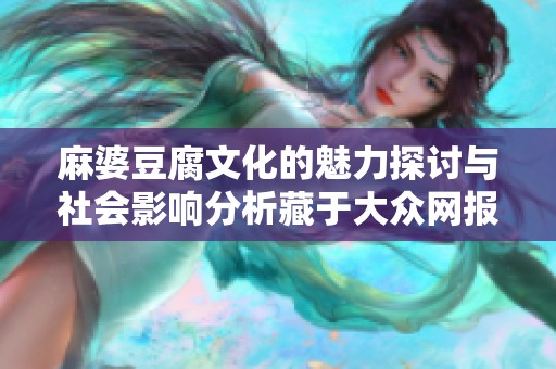 麻婆豆腐文化的魅力探讨与社会影响分析藏于大众网报道之中