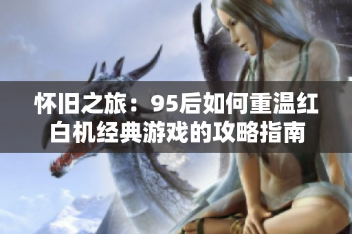 怀旧之旅：95后如何重温红白机经典游戏的攻略指南