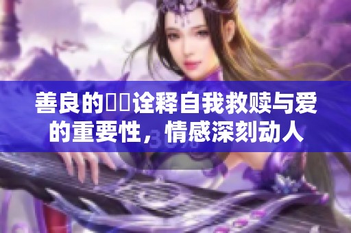 善良的妺妺诠释自我救赎与爱的重要性，情感深刻动人
