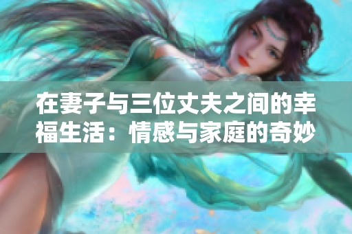 在妻子与三位丈夫之间的幸福生活：情感与家庭的奇妙交汇