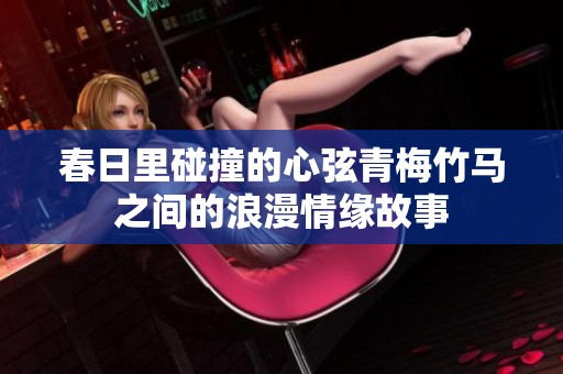 春日里碰撞的心弦青梅竹马之间的浪漫情缘故事