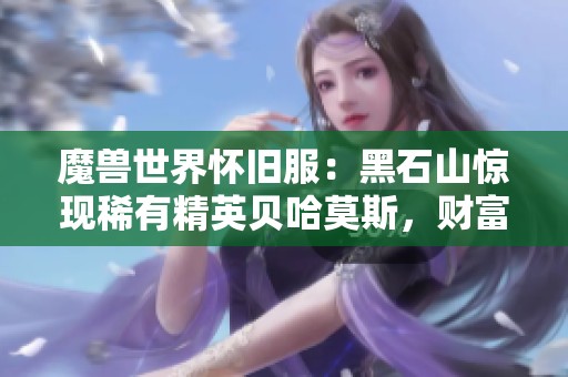 魔兽世界怀旧服：黑石山惊现稀有精英贝哈莫斯，财富来临的机会！