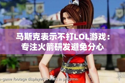 马斯克表示不打LOL游戏：专注火箭研发避免分心