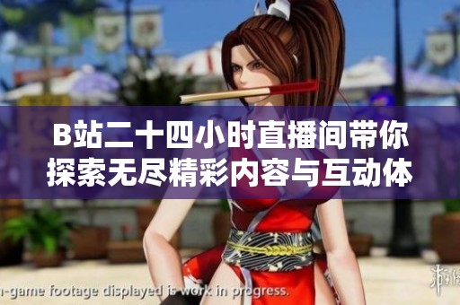 B站二十四小时直播间带你探索无尽精彩内容与互动体验