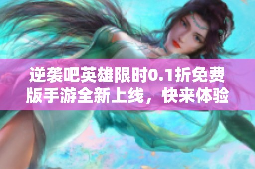 逆袭吧英雄限时0.1折免费版手游全新上线，快来体验吧！