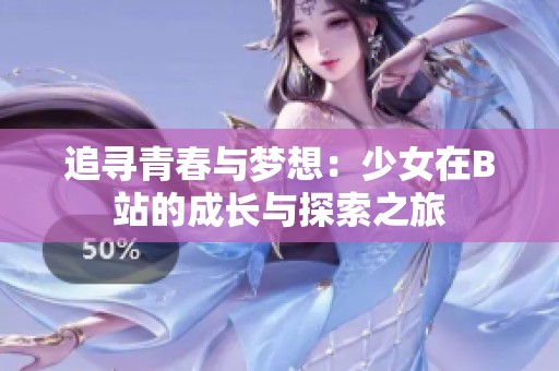 追寻青春与梦想：少女在B站的成长与探索之旅