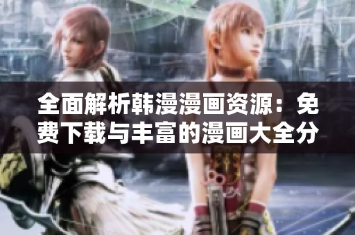 全面解析韩漫漫画资源：免费下载与丰富的漫画大全分享