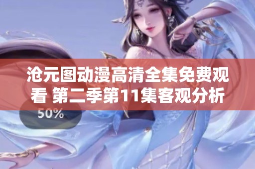 沧元图动漫高清全集免费观看 第二季第11集客观分析与精彩解读