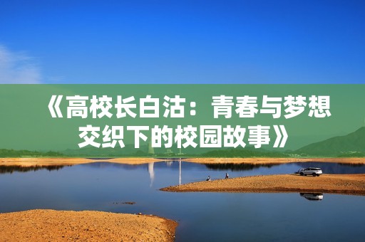 《高校长白沽：青春与梦想交织下的校园故事》