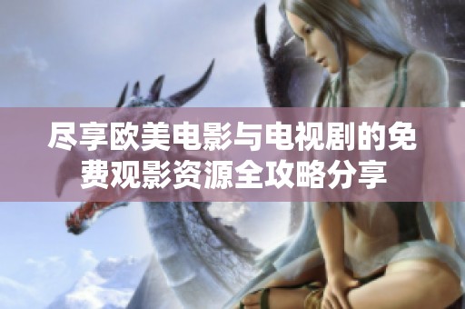 尽享欧美电影与电视剧的免费观影资源全攻略分享