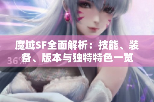 魔域SF全面解析：技能、装备、版本与独特特色一览