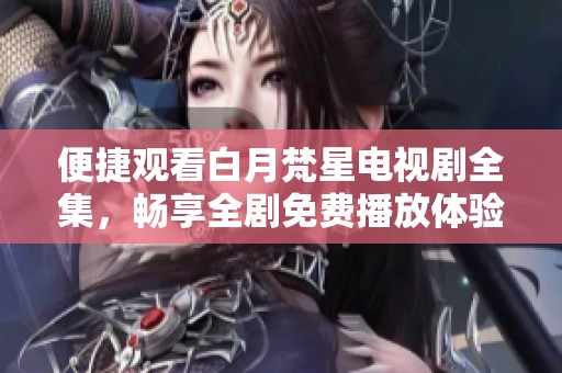 便捷观看白月梵星电视剧全集，畅享全剧免费播放体验