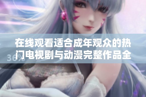 在线观看适合成年观众的热门电视剧与动漫完整作品全集