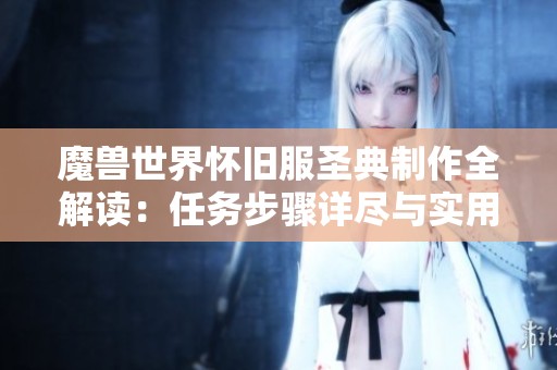 魔兽世界怀旧服圣典制作全解读：任务步骤详尽与实用技巧分享