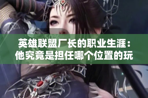 英雄联盟厂长的职业生涯：他究竟是担任哪个位置的玩家？