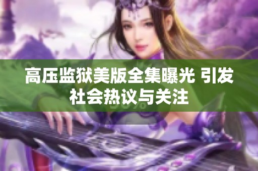 高压监狱美版全集曝光 引发社会热议与关注