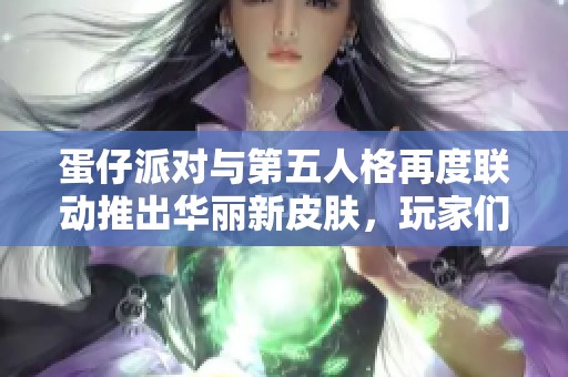 蛋仔派对与第五人格再度联动推出华丽新皮肤，玩家们期待不已