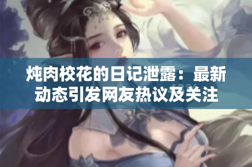炖肉校花的日记泄露：最新动态引发网友热议及关注
