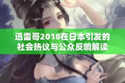 迅雷哥2018在日本引发的社会热议与公众反响解读