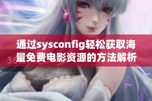 通过sysconfig轻松获取海量免费电影资源的方法解析与分享