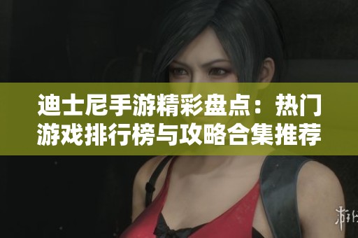 迪士尼手游精彩盘点：热门游戏排行榜与攻略合集推荐