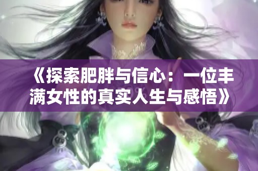 《探索肥胖与信心：一位丰满女性的真实人生与感悟》